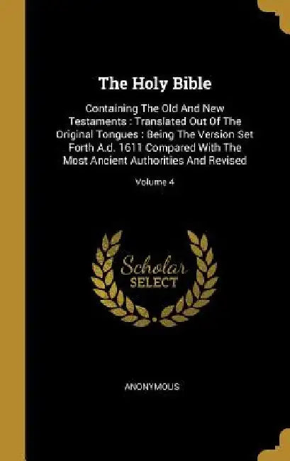 The Holy Bible: Containing The Old And New Testaments: Translated Out Of The Original Tongues: Being The Version Set Forth A.d. 1611 C by Anonymous