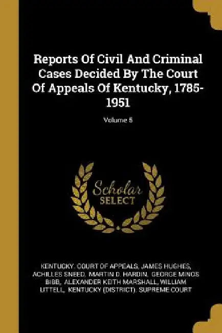 Reports Of Civil And Criminal Cases Decided By The Court Of Appeals Of Kentucky, 1785-1951; Volume 5 by Kentucky Court of Appeals