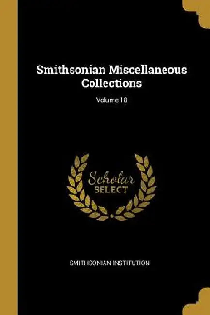 Smithsonian Miscellaneous Collections; Volume 18 by Smithsonian Institution