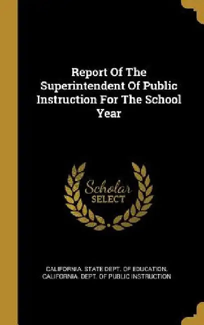 Report Of The Superintendent Of Public Instruction For The School Year by California State Dept of Education