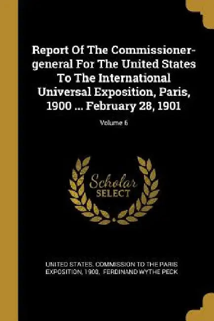 Report Of The Commissioner-general For The United States To The International Universal Exposition, Paris, 1900 ... February 28, 1901; Volume 6 by United States Commission to the Paris E.