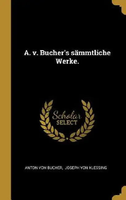 A. v. Bucher's sämmtliche Werke. by Anton Von Bucher