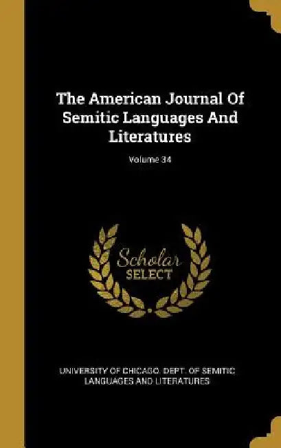 The American Journal Of Semitic Languages And Literatures; Volume 34 by University of Chicago Dept of Semitic