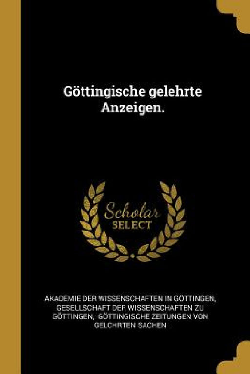 Göttingische gelehrte Anzeigen. by Akademie Der Wissenschaften in Göttinge, Gesellschaft Der Wissenschaften Zu Göt, Göttingische Zeitungen Von Gelchrten S