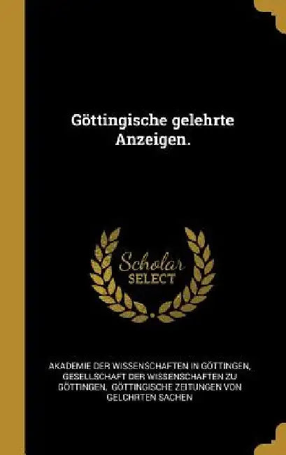 Göttingische gelehrte Anzeigen. by Akademie Der Wissenschaften in Göttinge
