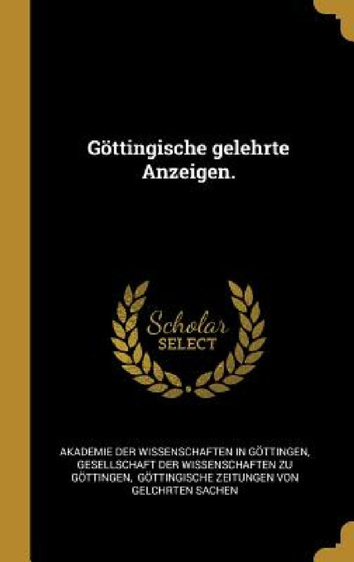 Göttingische gelehrte Anzeigen. by Akademie Der Wissenschaften in Göttinge, Gesellschaft Der Wissenschaften Zu Göt, Göttingische Zeitungen Von Gelchrten S
