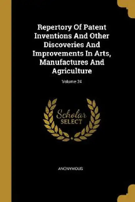 Repertory Of Patent Inventions And Other Discoveries And Improvements In Arts, Manufactures And Agriculture; Volume 24 by Anonymous