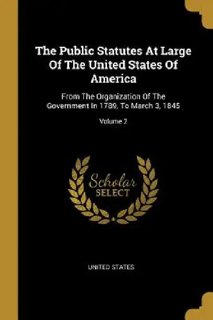 The Public Statutes At Large Of The United States Of America: From The Organization Of The Government In 1789, To March 3, 1845; Volume 2 by United States