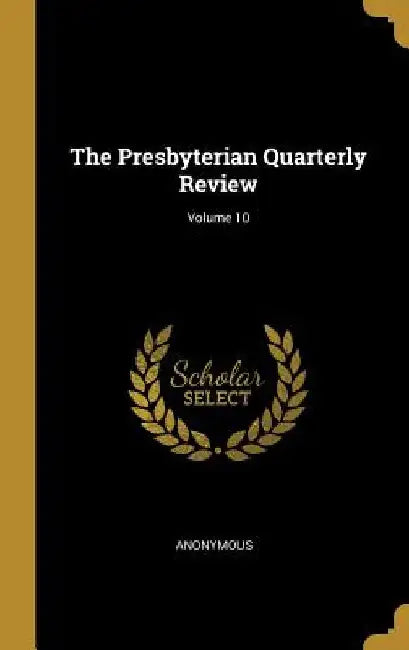 The Presbyterian Quarterly Review; Volume 10 by Anonymous