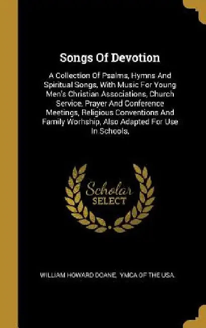 Songs Of Devotion: A Collection Of Psalms, Hymns And Spiritual Songs, With Music For Young Men's Christian Associations, Church Service, by William Howard Doane