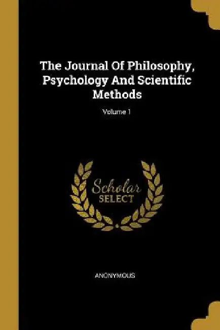 The Journal Of Philosophy, Psychology And Scientific Methods; Volume 1 by Anonymous