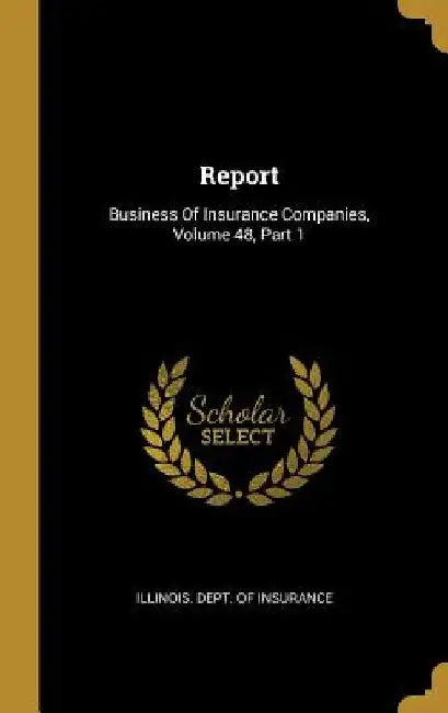 Report: Business Of Insurance Companies, Volume 48, Part 1 by Illinois Dept of Insurance