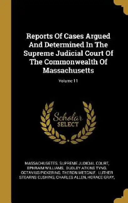Reports Of Cases Argued And Determined In The Supreme Judicial Court Of The Commonwealth Of Massachusetts; Volume 11 by Massachusetts Supreme Judicial Court
