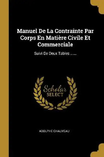 Manuel De La Contrainte Par Corps En Matière Civile Et Commerciale: Suivi De Deux Tables ...... by Adolphe Chauveau