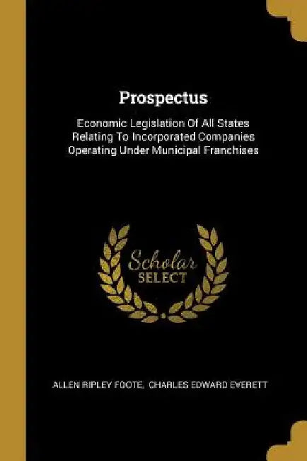 Prospectus: Economic Legislation Of All States Relating To Incorporated Companies Operating Under Municipal Franchises by Allen Ripley Foote