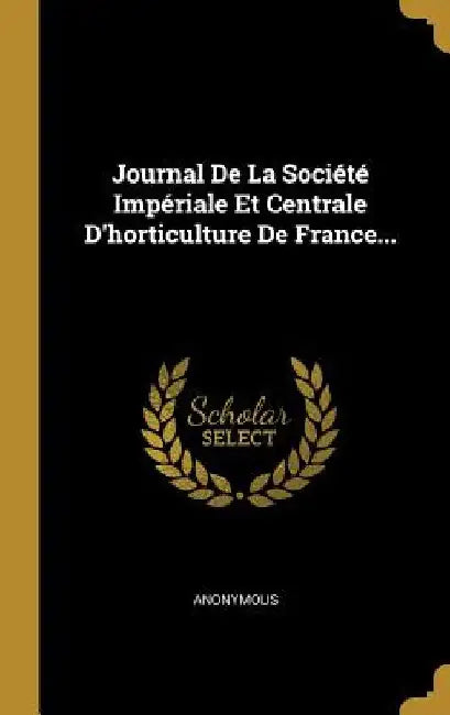 Journal De La Société Impériale Et Centrale D'horticulture De France... by Anonymous
