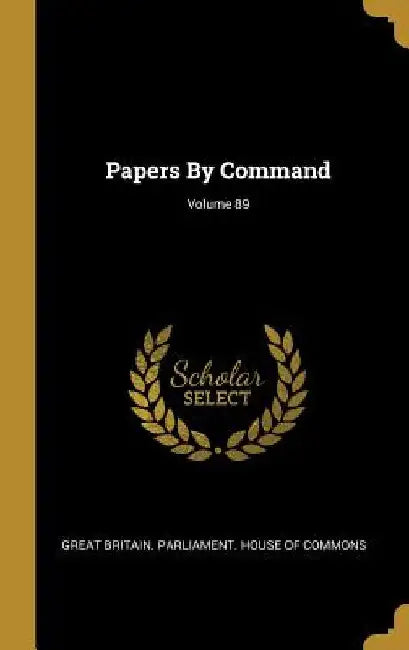 Papers By Command; Volume 89 by Great Britain Parliament House of Comm