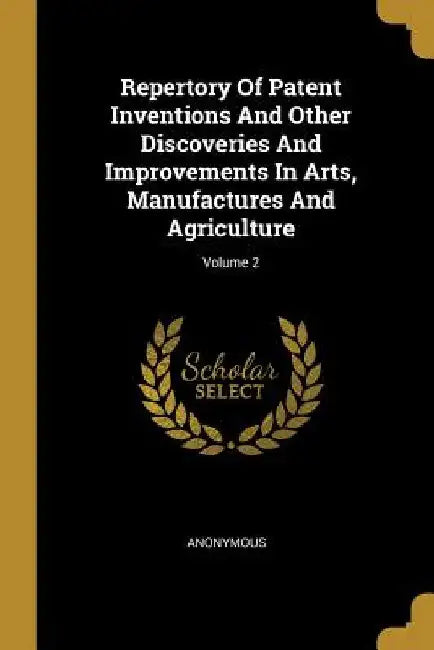 Repertory Of Patent Inventions And Other Discoveries And Improvements In Arts, Manufactures And Agriculture; Volume 2 by Anonymous