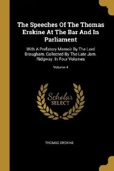 The Speeches Of The Thomas Erskine At The Bar And In Parliament: With A Prefatory Memoir By The Lord Brougham. Collected By The Late Jam. Ridgway. In by Thomas Erskine