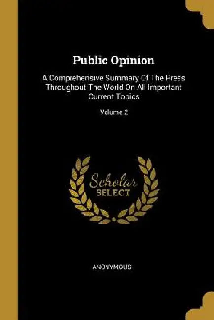 Public Opinion: A Comprehensive Summary Of The Press Throughout The World On All Important Current Topics; Volume 2 by Anonymous