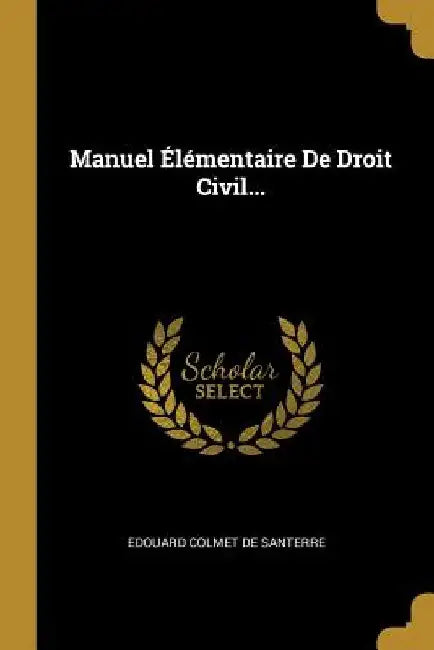Manuel Élémentaire De Droit Civil... by Edouard Colmet de Santerre