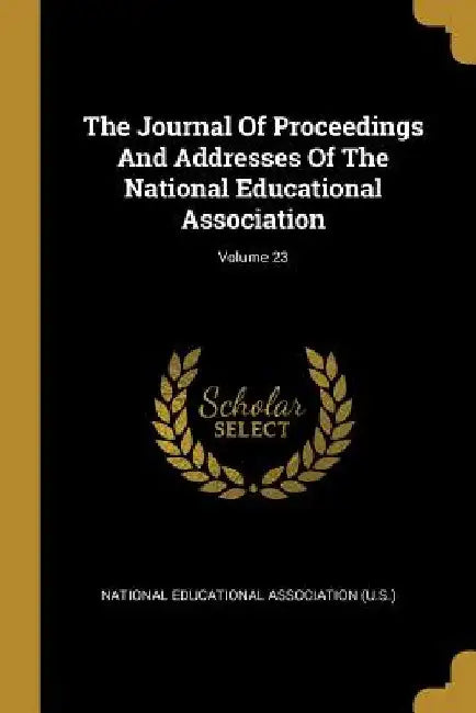 The Journal Of Proceedings And Addresses Of The National Educational Association; Volume 23 by National Educational Association (U S. )