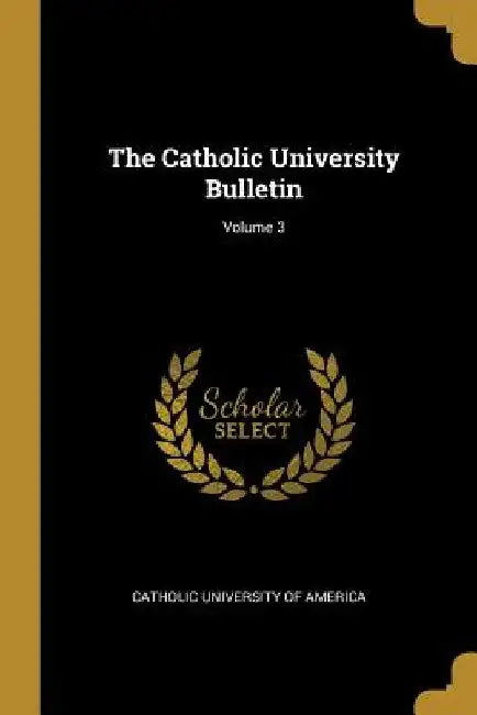 The Catholic University Bulletin; Volume 3 by Catholic University of America