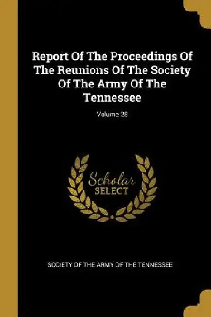 Report Of The Proceedings Of The Reunions Of The Society Of The Army Of The Tennessee; Volume 28 by Society of the Army of the Tennessee