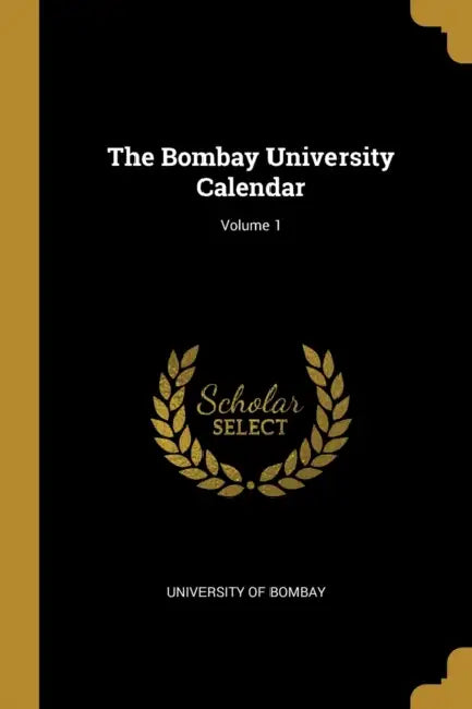 The Bombay University Calendar; Volume 1 by University Of Bombay