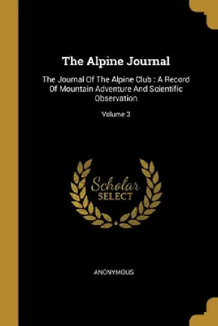 The Alpine Journal: The Journal Of The Alpine Club: A Record Of Mountain Adventure And Scientific Observation; Volume 3 by Anonymous