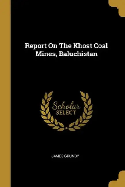 Report On The Khost Coal Mines, Baluchistan by James Grundy