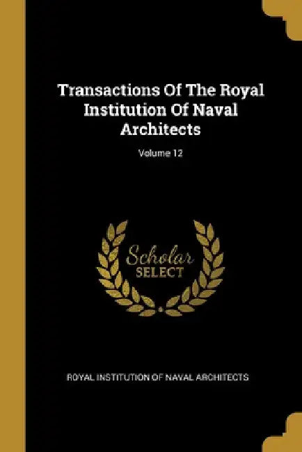 Transactions Of The Royal Institution Of Naval Architects; Volume 12 by Royal Institution of Naval Architects