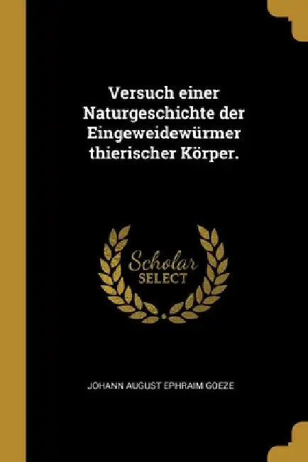 Versuch einer Naturgeschichte der Eingeweidewürmer thierischer Körper. by Johann August Ephraim Goeze