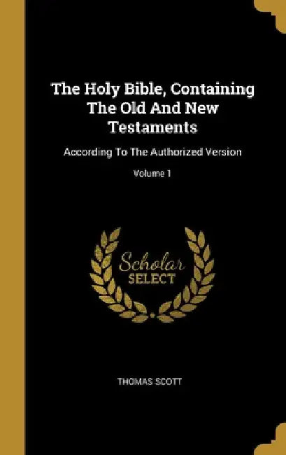 The Holy Bible, Containing The Old And New Testaments: According To The Authorized Version; Volume 1 by Thomas Scott