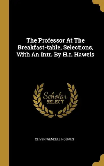 The Professor At The Breakfast-table, Selections, With An Intr. By H.r. Haweis by Oliver Wendell Holmes