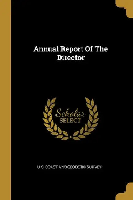 Annual Report Of The Director by U. S. Coast and Geodetic Survey