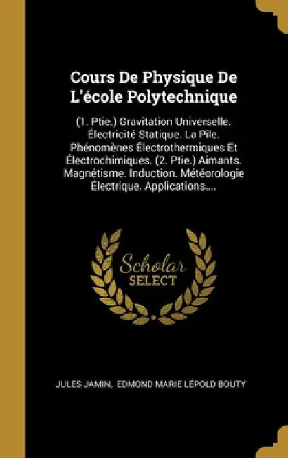 Cours De Physique De L'école Polytechnique: (1. Ptie.) Gravitation Universelle. Électricité Statique. La Pile. Phénomènes Électrothermiques Et Électro by Jules Jamin