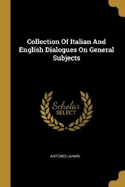 Collection Of Italian And English Dialogues On General Subjects by Antonio Lanari