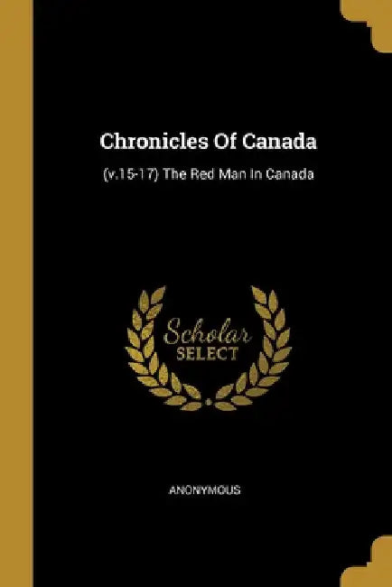 Chronicles Of Canada: (v.15-17) The Red Man In Canada by Anonymous