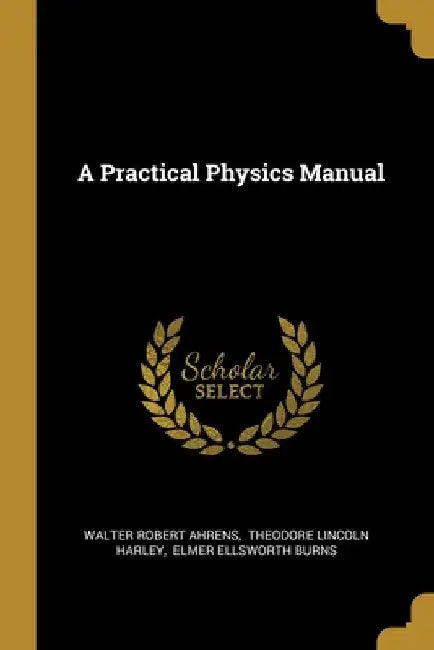 A Practical Physics Manual by Walter Robert Ahrens