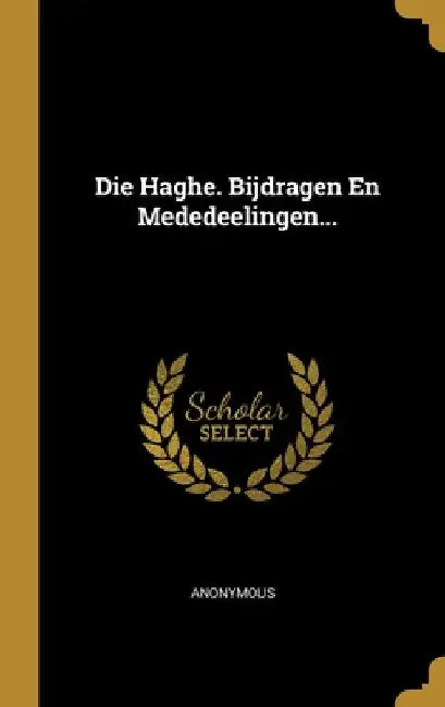 Die Haghe. Bijdragen En Mededeelingen... by Anonymous