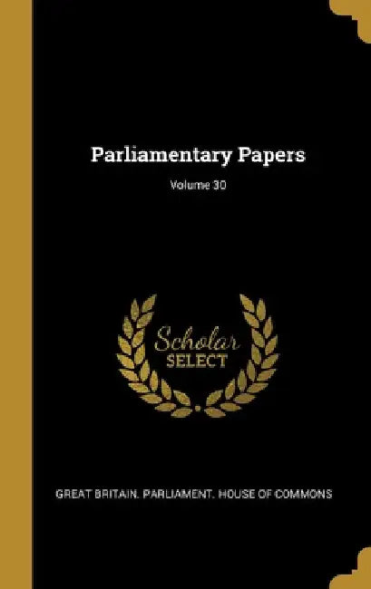 Parliamentary Papers; Volume 30 by Great Britain Parliament House of Comm