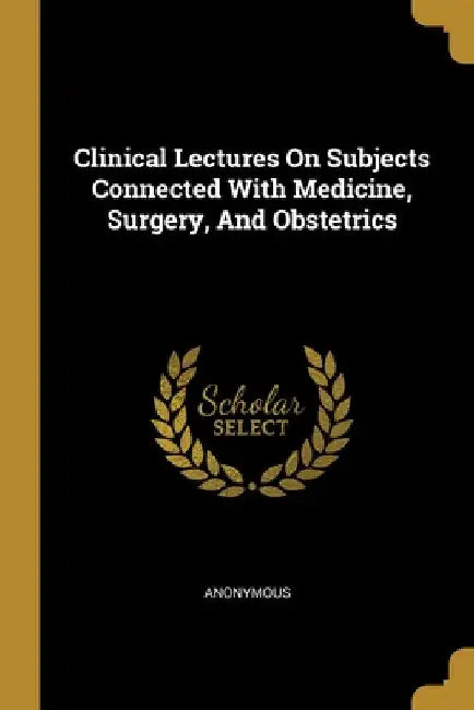 Clinical Lectures On Subjects Connected With Medicine, Surgery, And Obstetrics by Anonymous