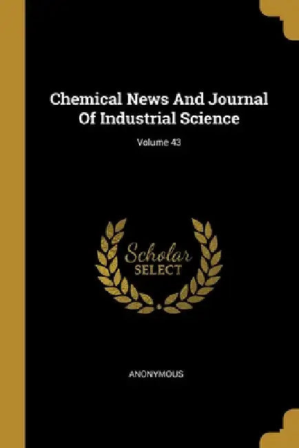 Chemical News And Journal Of Industrial Science; Volume 43 by Anonymous