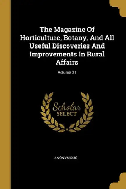 The Magazine Of Horticulture, Botany, And All Useful Discoveries And Improvements In Rural Affairs; Volume 21 by Anonymous