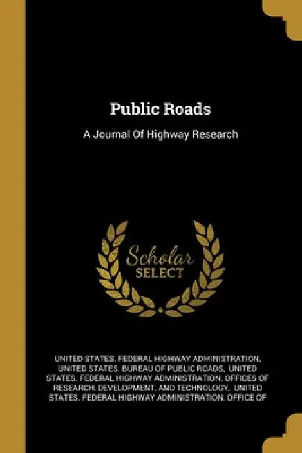 Public Roads: A Journal Of Highway Research by United States Federal Highway Administr