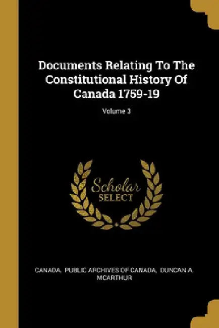 Documents Relating To The Constitutional History Of Canada 1759-19; Volume 3 by Canada
