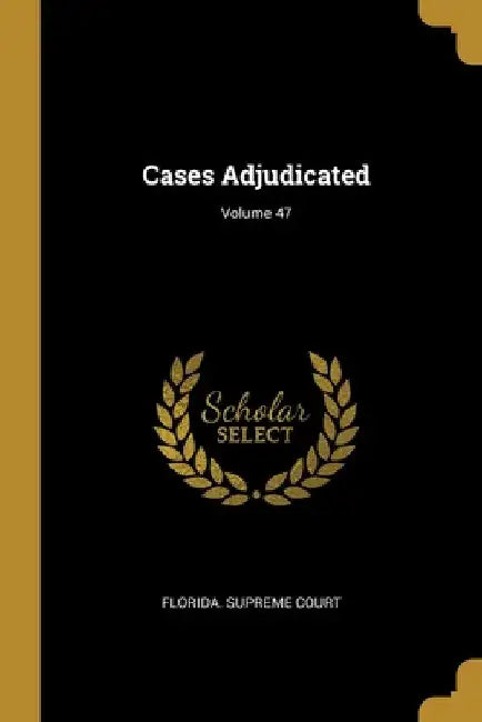 Cases Adjudicated; Volume 47 by Florida Supreme Court