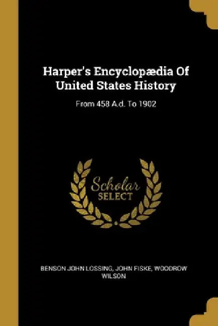Harper's Encyclopædia Of United States History: From 458 A.d. To 1902 by Benson John Lossing