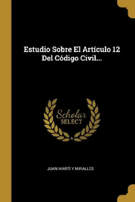 Estudio Sobre El Artículo 12 Del Código Civil... by Juan Martí Y Miralles
